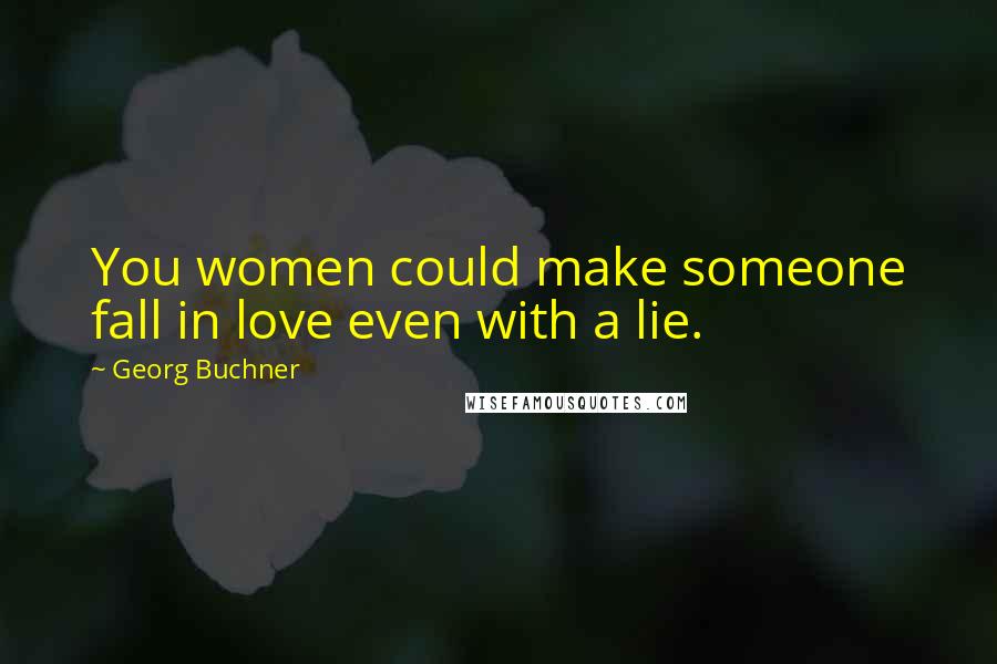 Georg Buchner Quotes: You women could make someone fall in love even with a lie.