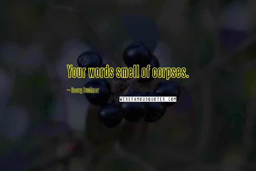 Georg Buchner Quotes: Your words smell of corpses.