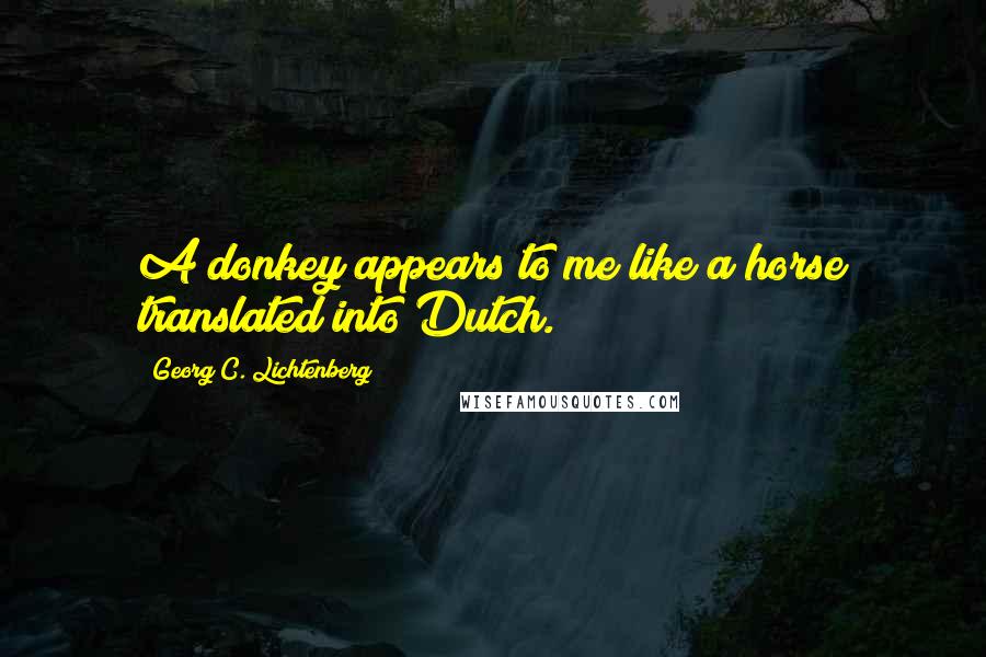 Georg C. Lichtenberg Quotes: A donkey appears to me like a horse translated into Dutch.