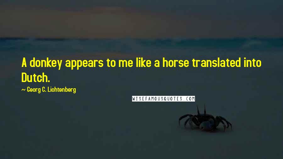 Georg C. Lichtenberg Quotes: A donkey appears to me like a horse translated into Dutch.