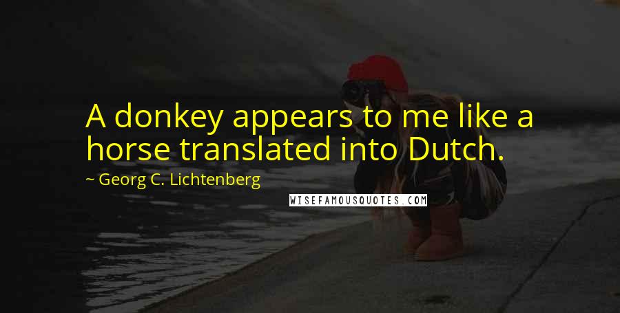 Georg C. Lichtenberg Quotes: A donkey appears to me like a horse translated into Dutch.