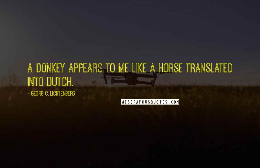 Georg C. Lichtenberg Quotes: A donkey appears to me like a horse translated into Dutch.