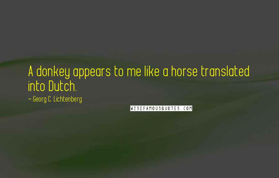 Georg C. Lichtenberg Quotes: A donkey appears to me like a horse translated into Dutch.