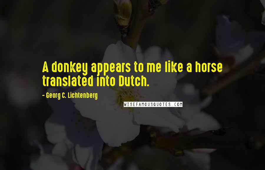 Georg C. Lichtenberg Quotes: A donkey appears to me like a horse translated into Dutch.