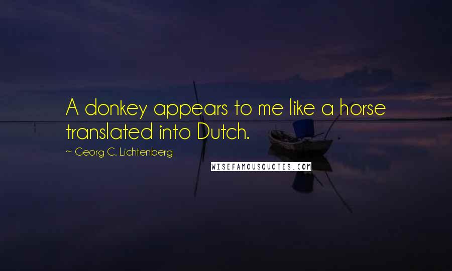 Georg C. Lichtenberg Quotes: A donkey appears to me like a horse translated into Dutch.