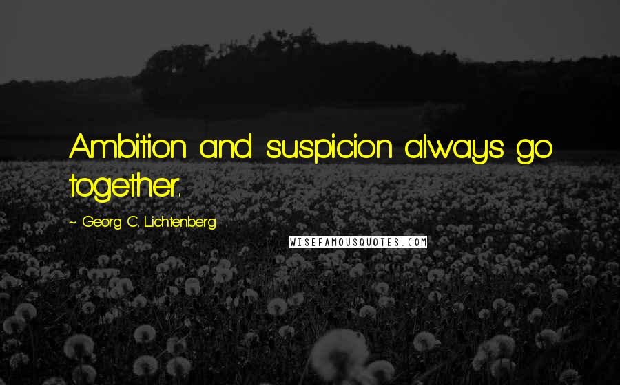 Georg C. Lichtenberg Quotes: Ambition and suspicion always go together.