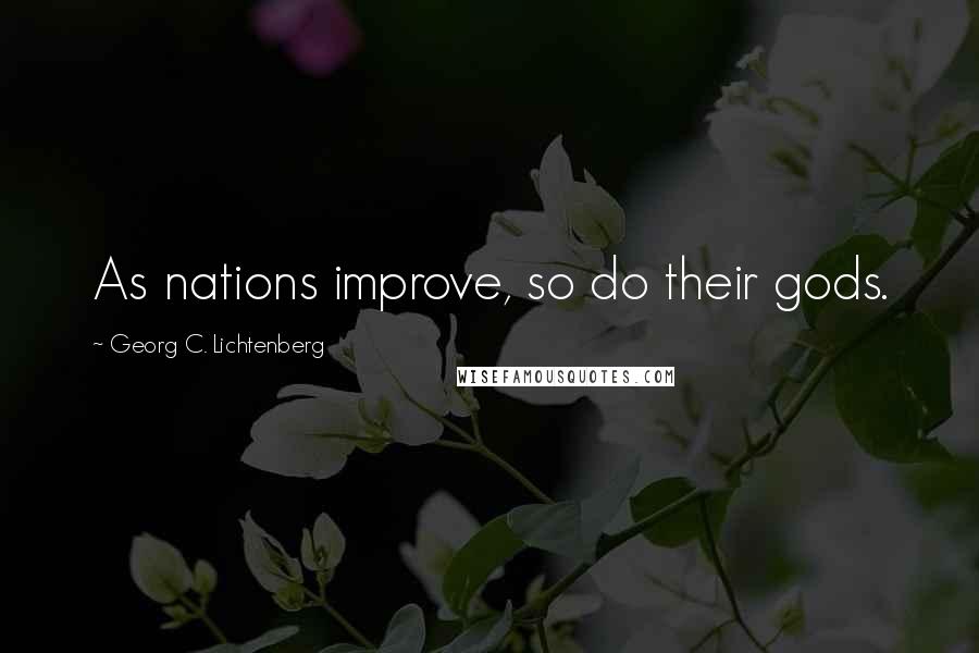 Georg C. Lichtenberg Quotes: As nations improve, so do their gods.