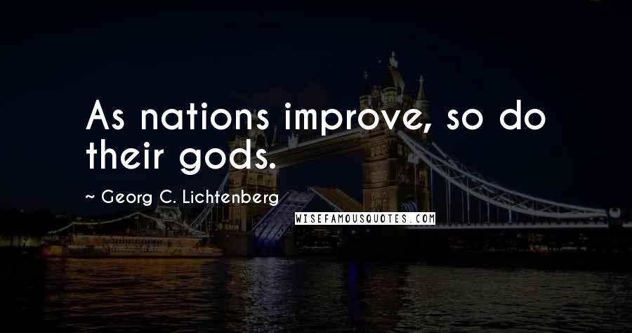 Georg C. Lichtenberg Quotes: As nations improve, so do their gods.