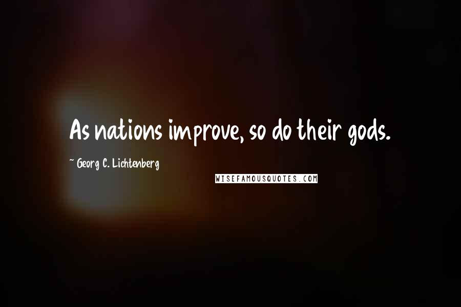 Georg C. Lichtenberg Quotes: As nations improve, so do their gods.