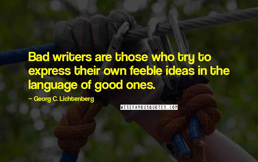 Georg C. Lichtenberg Quotes: Bad writers are those who try to express their own feeble ideas in the language of good ones.