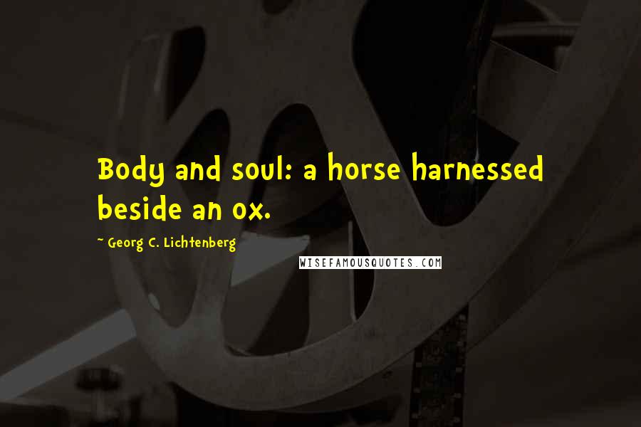 Georg C. Lichtenberg Quotes: Body and soul: a horse harnessed beside an ox.