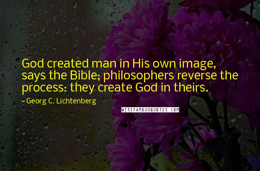 Georg C. Lichtenberg Quotes: God created man in His own image, says the Bible; philosophers reverse the process: they create God in theirs.