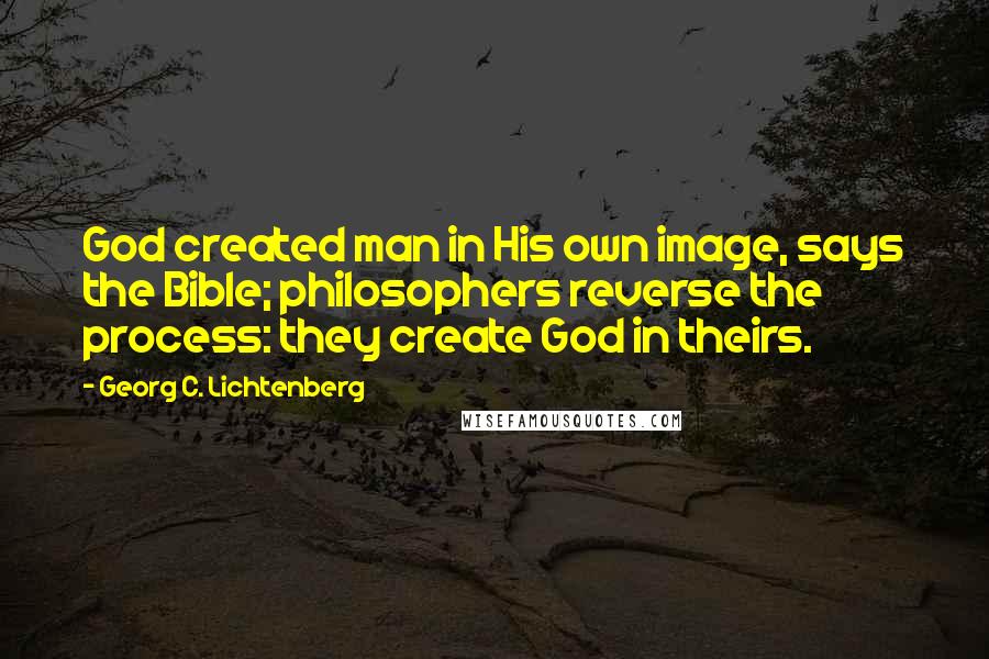 Georg C. Lichtenberg Quotes: God created man in His own image, says the Bible; philosophers reverse the process: they create God in theirs.