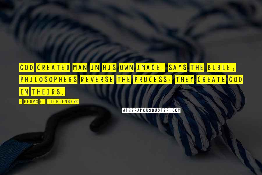 Georg C. Lichtenberg Quotes: God created man in His own image, says the Bible; philosophers reverse the process: they create God in theirs.