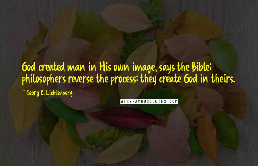 Georg C. Lichtenberg Quotes: God created man in His own image, says the Bible; philosophers reverse the process: they create God in theirs.