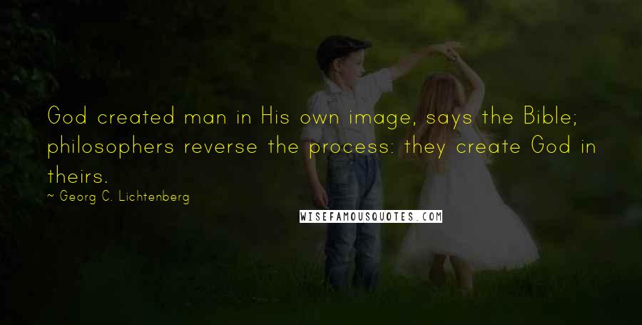 Georg C. Lichtenberg Quotes: God created man in His own image, says the Bible; philosophers reverse the process: they create God in theirs.