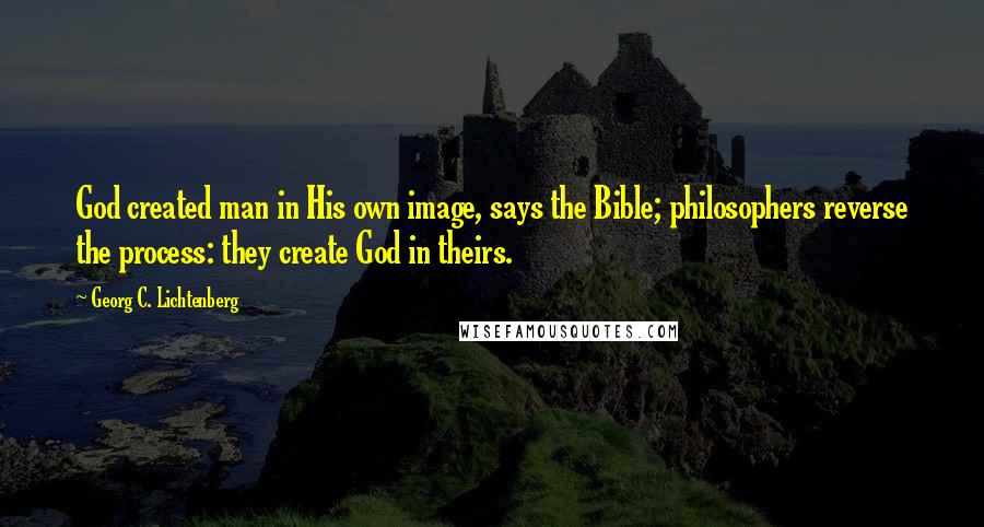 Georg C. Lichtenberg Quotes: God created man in His own image, says the Bible; philosophers reverse the process: they create God in theirs.