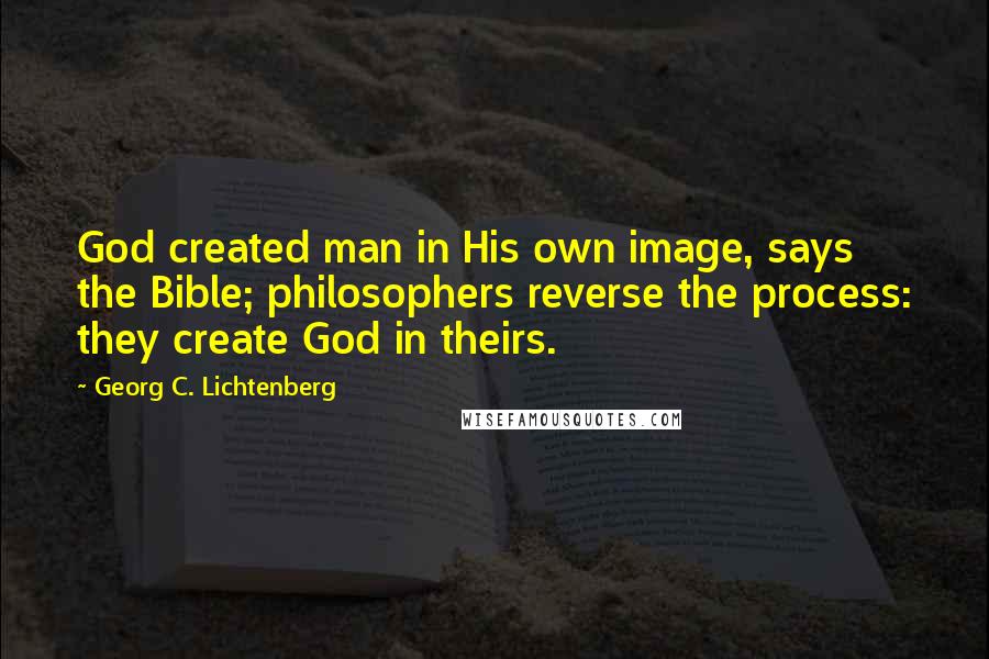 Georg C. Lichtenberg Quotes: God created man in His own image, says the Bible; philosophers reverse the process: they create God in theirs.