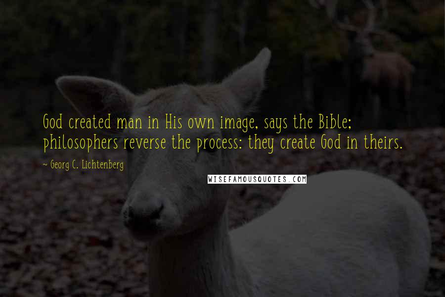 Georg C. Lichtenberg Quotes: God created man in His own image, says the Bible; philosophers reverse the process: they create God in theirs.