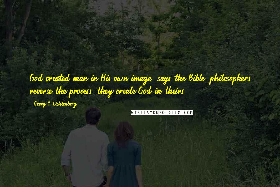 Georg C. Lichtenberg Quotes: God created man in His own image, says the Bible; philosophers reverse the process: they create God in theirs.