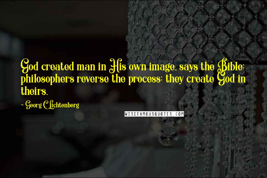 Georg C. Lichtenberg Quotes: God created man in His own image, says the Bible; philosophers reverse the process: they create God in theirs.