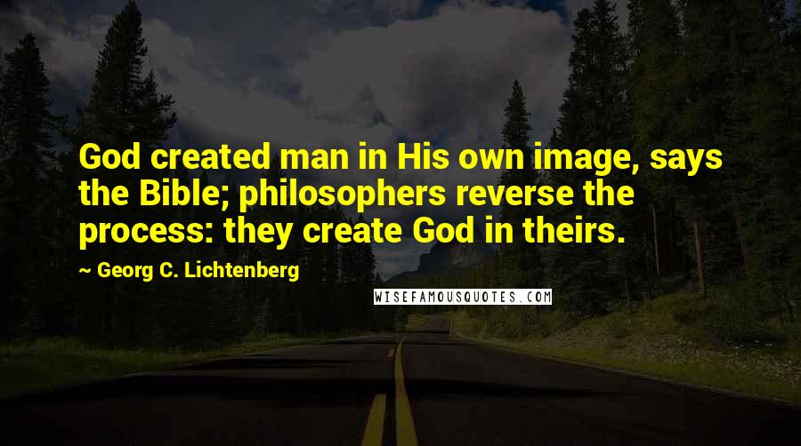 Georg C. Lichtenberg Quotes: God created man in His own image, says the Bible; philosophers reverse the process: they create God in theirs.