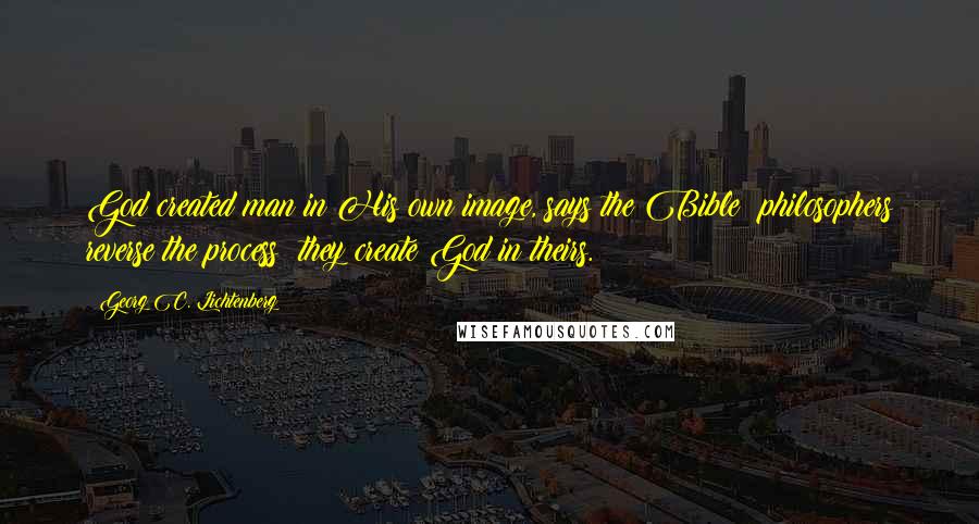 Georg C. Lichtenberg Quotes: God created man in His own image, says the Bible; philosophers reverse the process: they create God in theirs.