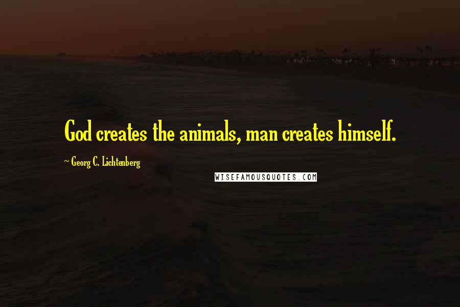 Georg C. Lichtenberg Quotes: God creates the animals, man creates himself.