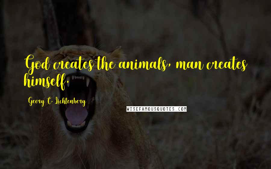 Georg C. Lichtenberg Quotes: God creates the animals, man creates himself.