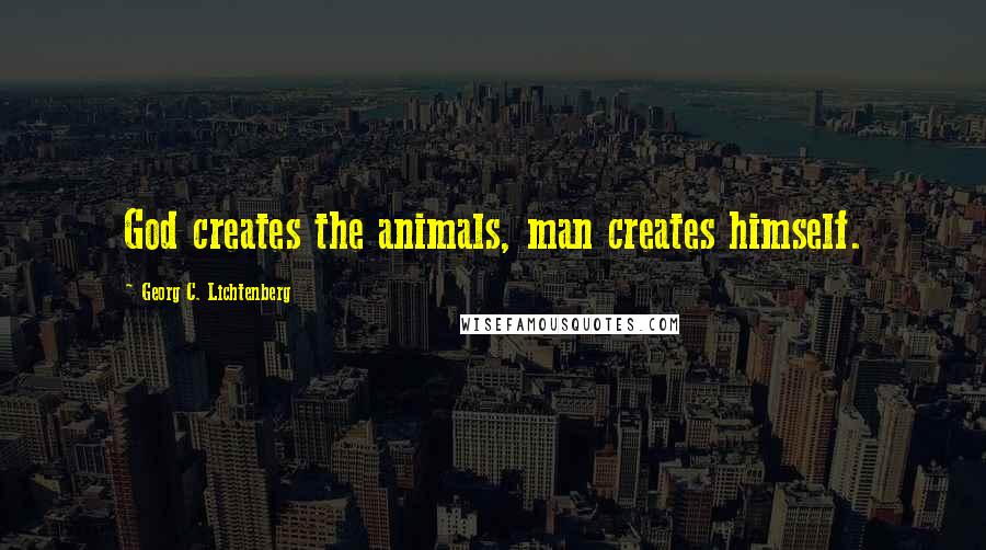 Georg C. Lichtenberg Quotes: God creates the animals, man creates himself.