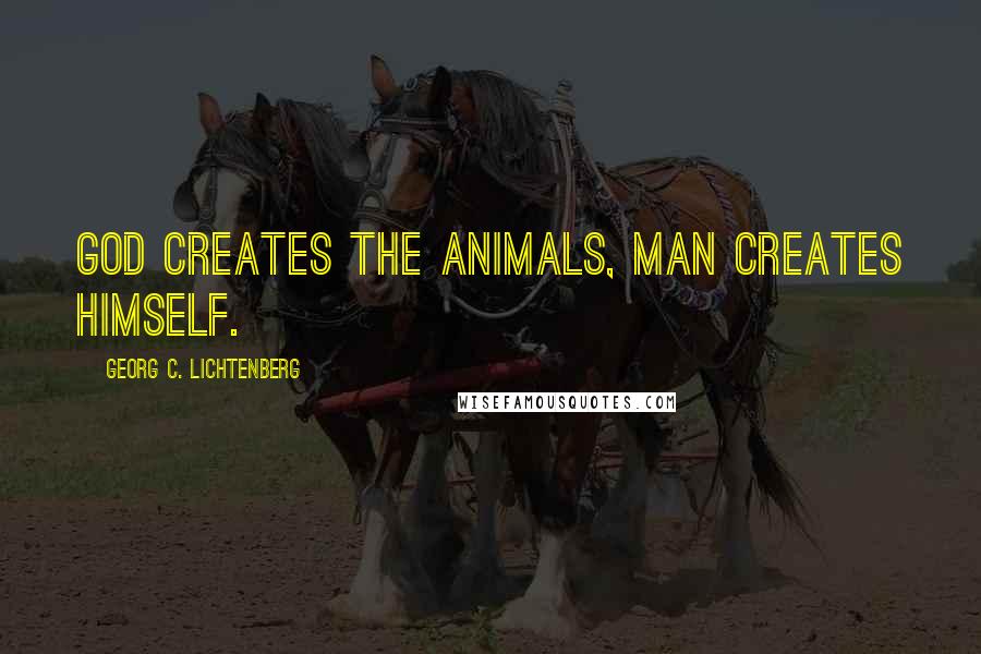 Georg C. Lichtenberg Quotes: God creates the animals, man creates himself.
