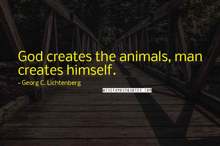 Georg C. Lichtenberg Quotes: God creates the animals, man creates himself.