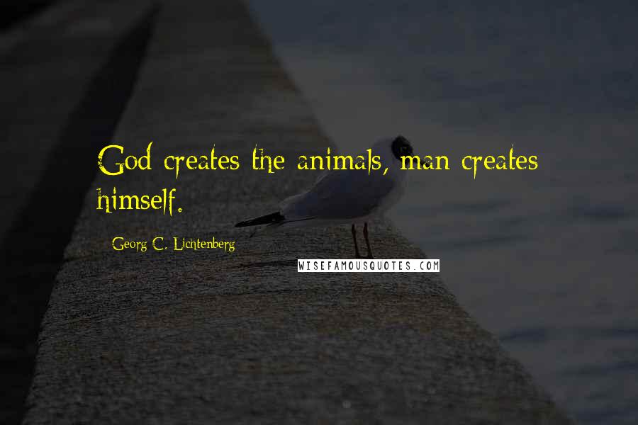 Georg C. Lichtenberg Quotes: God creates the animals, man creates himself.
