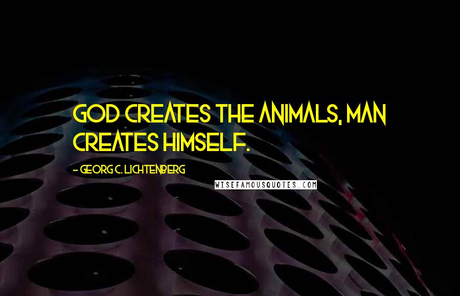 Georg C. Lichtenberg Quotes: God creates the animals, man creates himself.