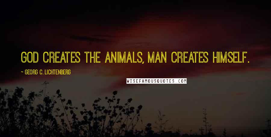 Georg C. Lichtenberg Quotes: God creates the animals, man creates himself.