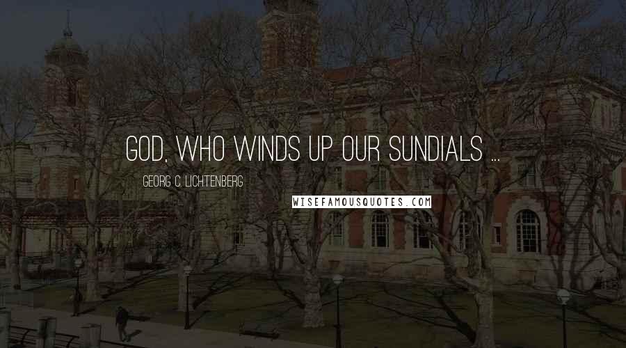 Georg C. Lichtenberg Quotes: God, who winds up our sundials ...