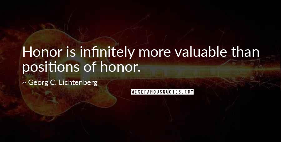 Georg C. Lichtenberg Quotes: Honor is infinitely more valuable than positions of honor.