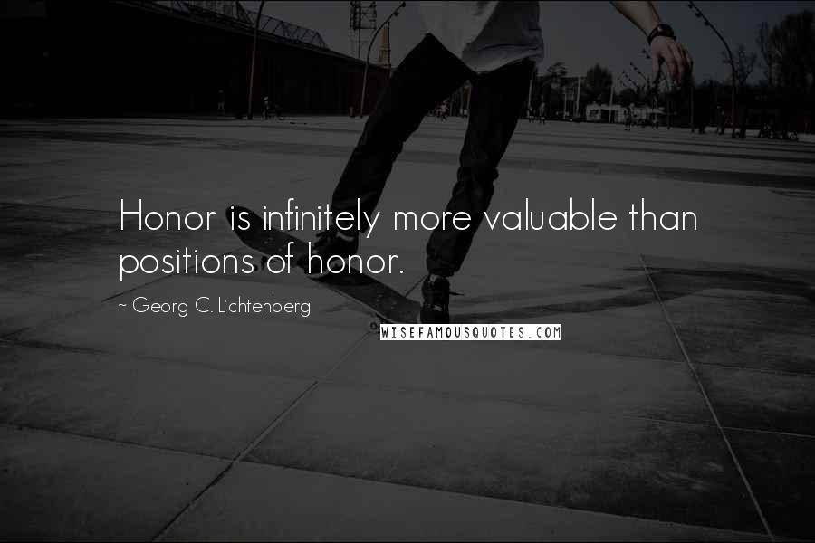 Georg C. Lichtenberg Quotes: Honor is infinitely more valuable than positions of honor.