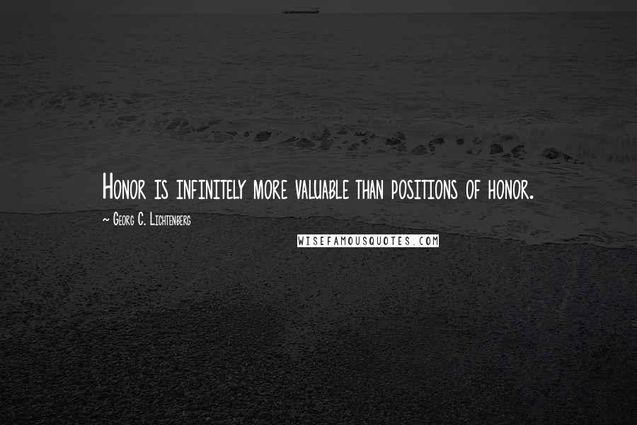 Georg C. Lichtenberg Quotes: Honor is infinitely more valuable than positions of honor.