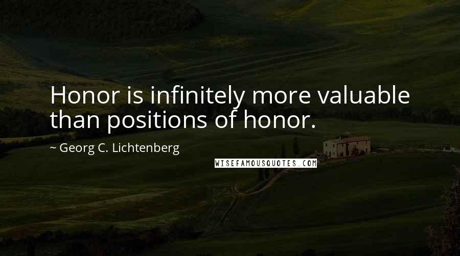 Georg C. Lichtenberg Quotes: Honor is infinitely more valuable than positions of honor.