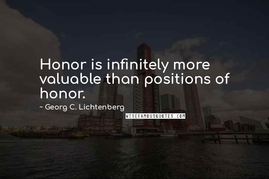 Georg C. Lichtenberg Quotes: Honor is infinitely more valuable than positions of honor.