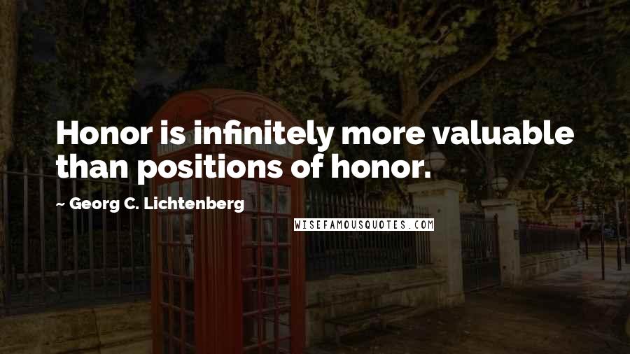 Georg C. Lichtenberg Quotes: Honor is infinitely more valuable than positions of honor.