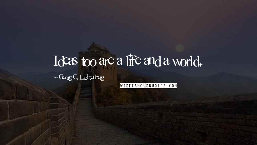 Georg C. Lichtenberg Quotes: Ideas too are a life and a world.