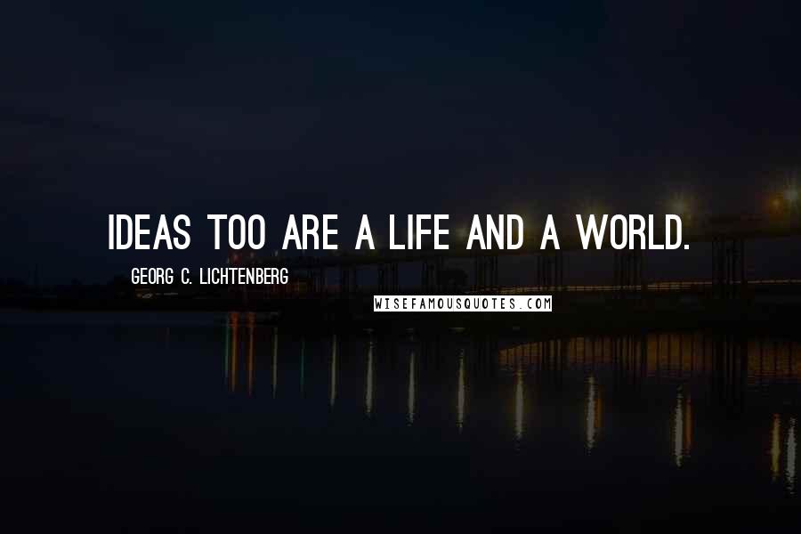 Georg C. Lichtenberg Quotes: Ideas too are a life and a world.