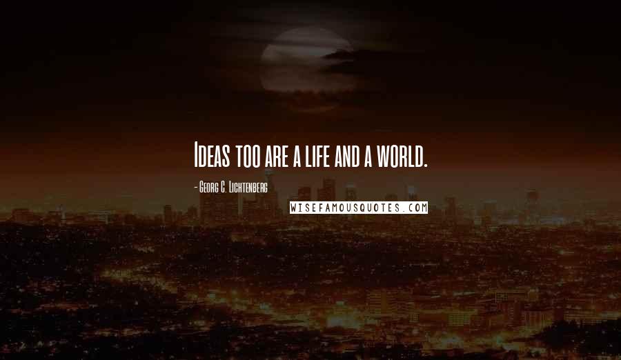 Georg C. Lichtenberg Quotes: Ideas too are a life and a world.