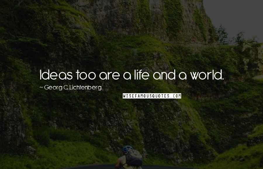 Georg C. Lichtenberg Quotes: Ideas too are a life and a world.