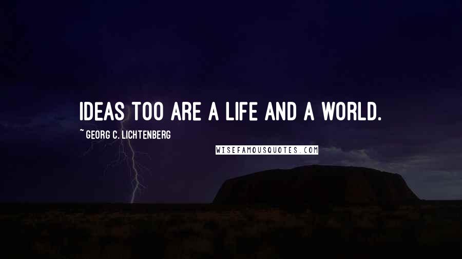 Georg C. Lichtenberg Quotes: Ideas too are a life and a world.