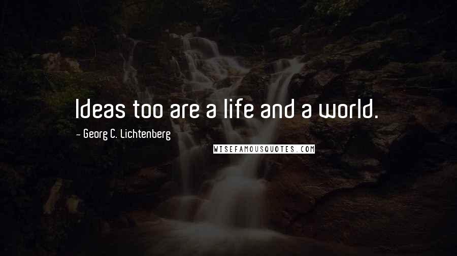 Georg C. Lichtenberg Quotes: Ideas too are a life and a world.