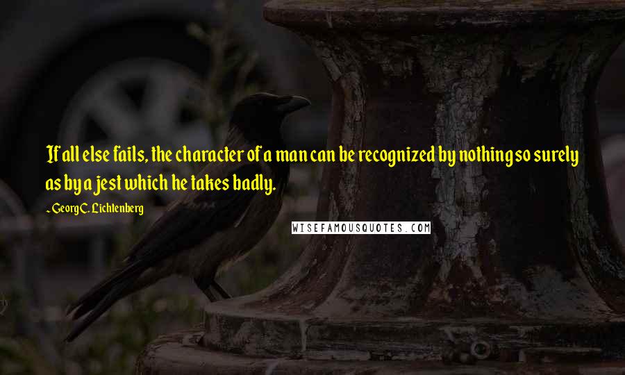 Georg C. Lichtenberg Quotes: If all else fails, the character of a man can be recognized by nothing so surely as by a jest which he takes badly.