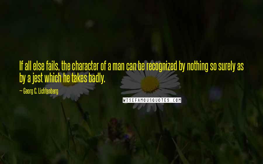 Georg C. Lichtenberg Quotes: If all else fails, the character of a man can be recognized by nothing so surely as by a jest which he takes badly.